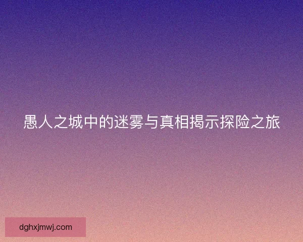 愚人之城中的迷雾与真相揭示探险之旅