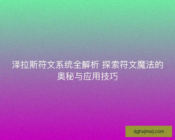 泽拉斯符文系统全解析 探索符文魔法的奥秘与应用技巧