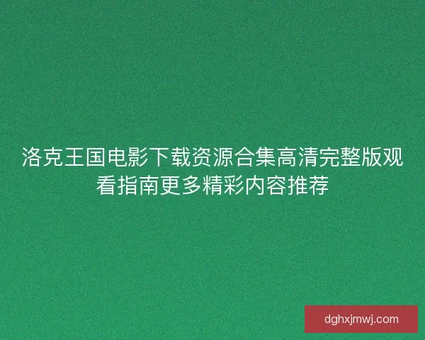洛克王国电影下载资源合集高清完整版观看指南更多精彩内容推荐