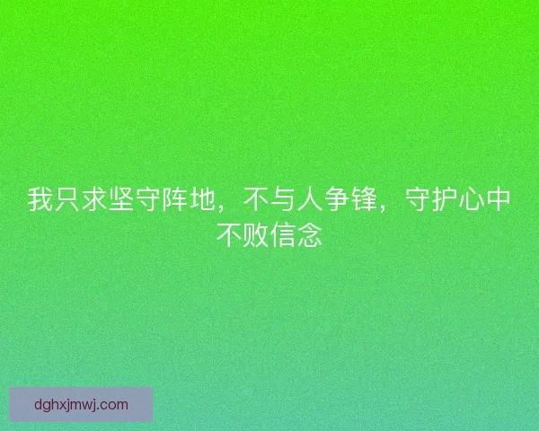 我只求坚守阵地，不与人争锋，守护心中不败信念