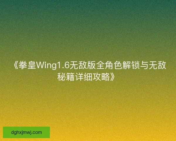 《拳皇Wing1.6无敌版全角色解锁与无敌秘籍详细攻略》