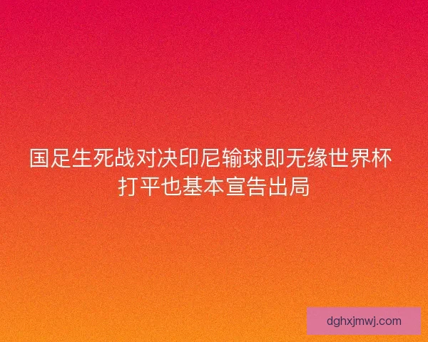 国足生死战对决印尼输球即无缘世界杯 打平也基本宣告出局