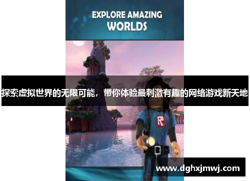 探索虚拟世界的无限可能，带你体验最刺激有趣的网络游戏新天地